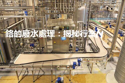 鉻的廢水處理：揭秘行業(yè)不為人知的技術(shù)突破？